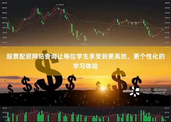 股票配资网站查询让每位学生享受到更高效、更个性化的学习体验