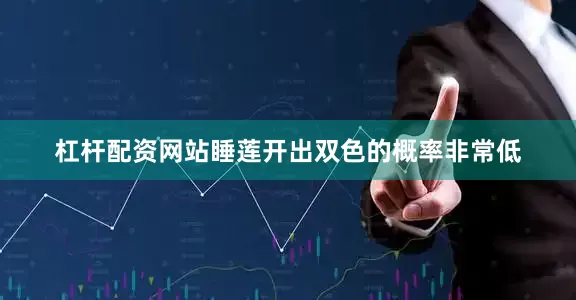 杠杆配资网站睡莲开出双色的概率非常低