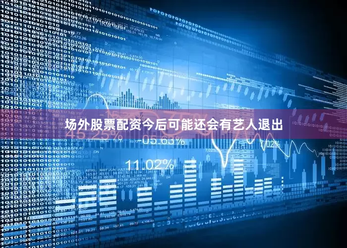场外股票配资今后可能还会有艺人退出