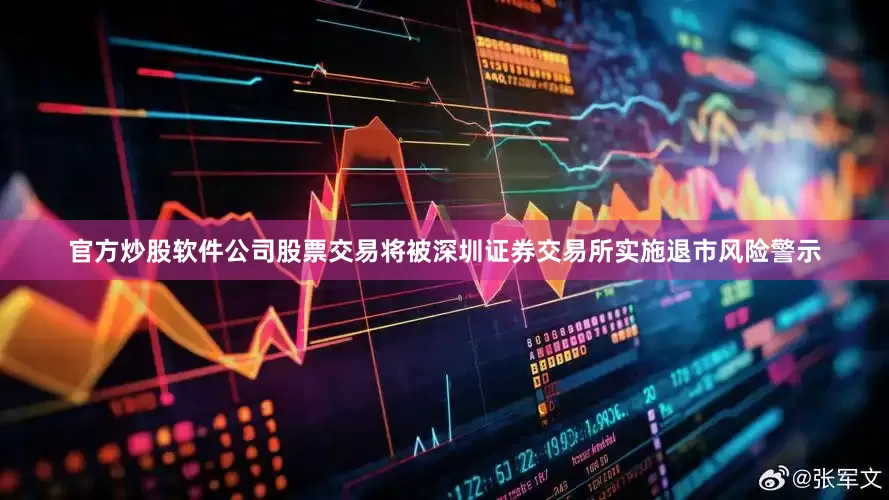 官方炒股软件公司股票交易将被深圳证券交易所实施退市风险警示