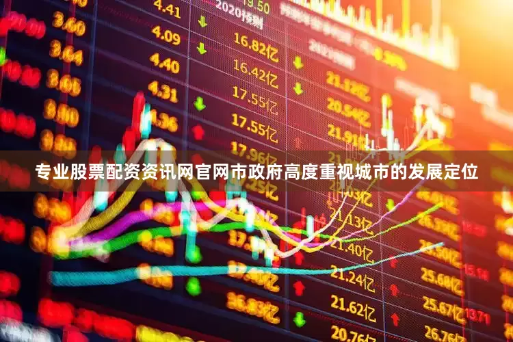 专业股票配资资讯网官网市政府高度重视城市的发展定位