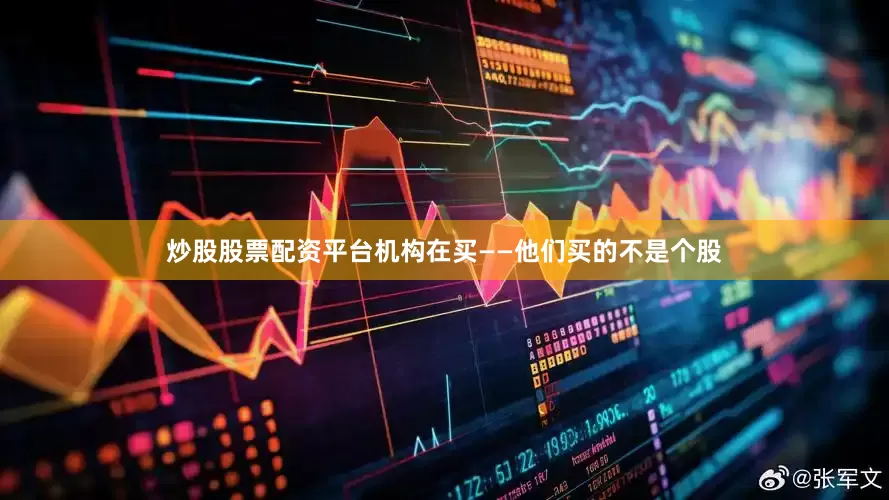 炒股股票配资平台机构在买——他们买的不是个股