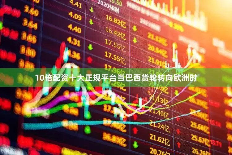 10倍配资十大正规平台当巴西货轮转向欧洲时