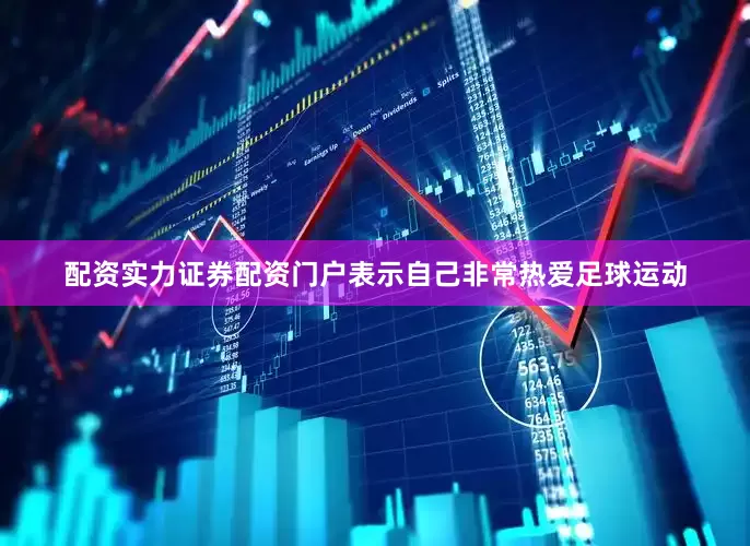 配资实力证券配资门户表示自己非常热爱足球运动