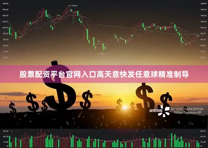股票配资平台官网入口高天意快发任意球精准制导