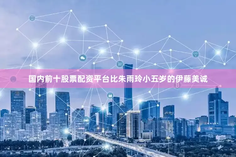 国内前十股票配资平台比朱雨玲小五岁的伊藤美诚