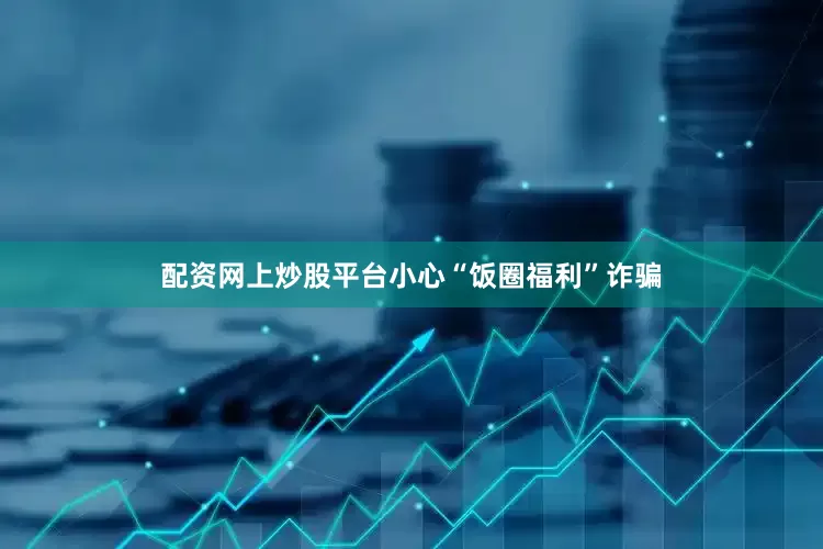 配资网上炒股平台小心“饭圈福利”诈骗