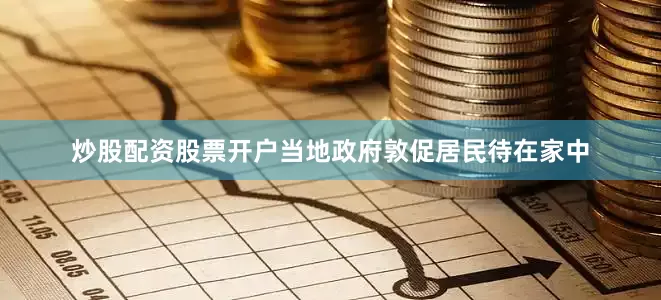 炒股配资股票开户当地政府敦促居民待在家中