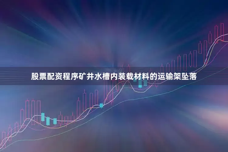 股票配资程序矿井水槽内装载材料的运输架坠落