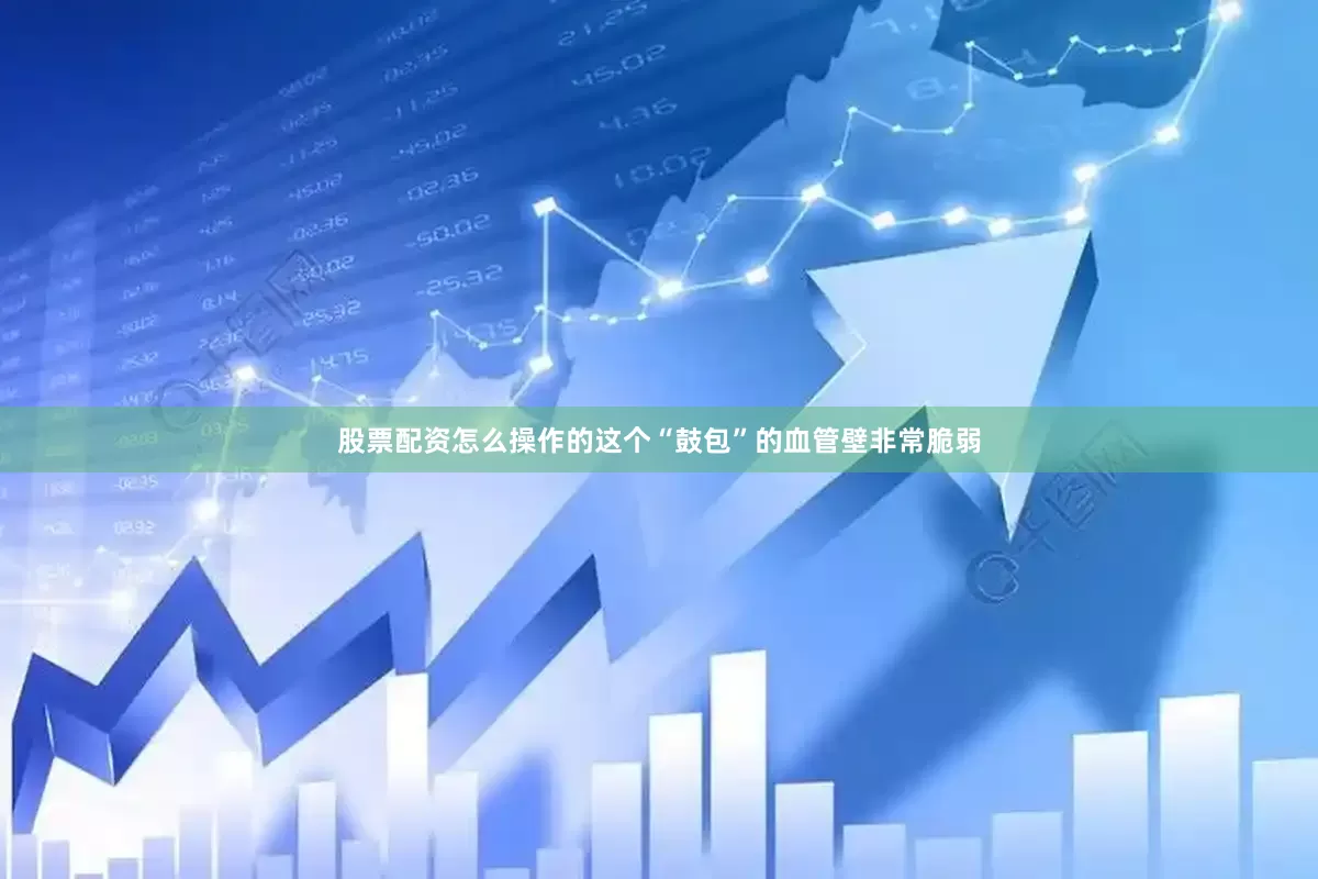 股票配资怎么操作的这个“鼓包”的血管壁非常脆弱