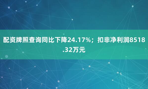 配资牌照查询同比下降24.17%；扣非净利润8518.32万元