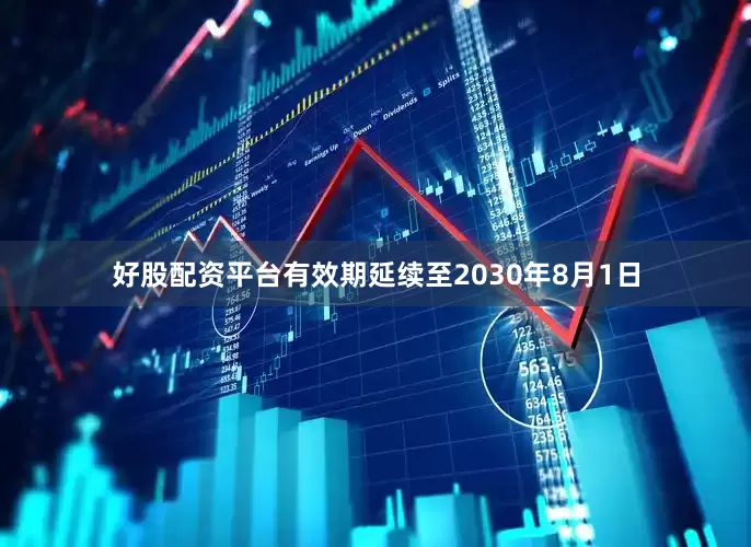 好股配资平台有效期延续至2030年8月1日