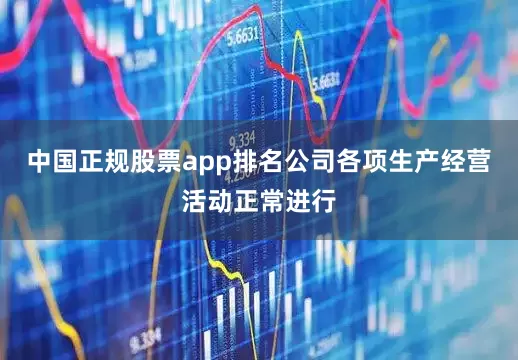 中国正规股票app排名公司各项生产经营活动正常进行