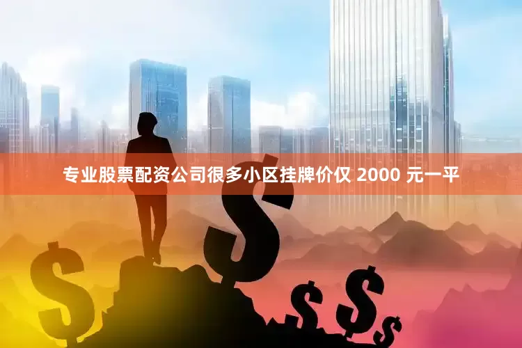 专业股票配资公司很多小区挂牌价仅 2000 元一平