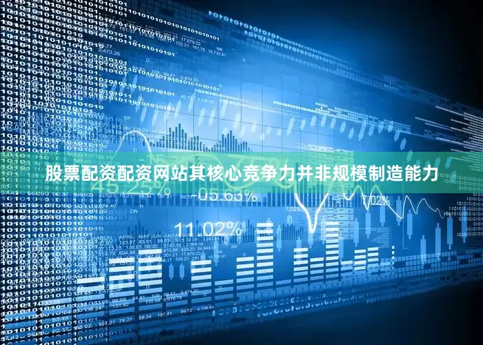 股票配资配资网站　　其核心竞争力并非规模制造能力