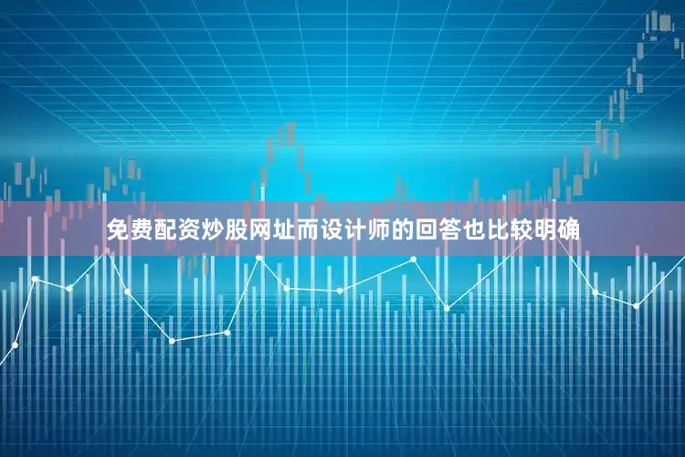 免费配资炒股网址而设计师的回答也比较明确