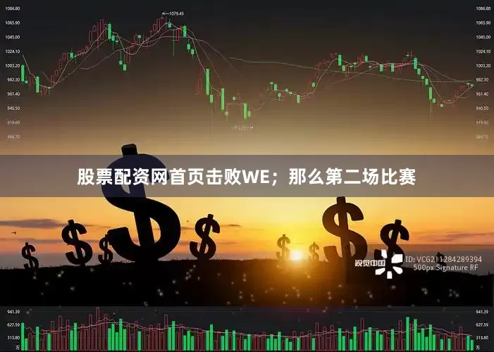 股票配资网首页击败WE；那么第二场比赛