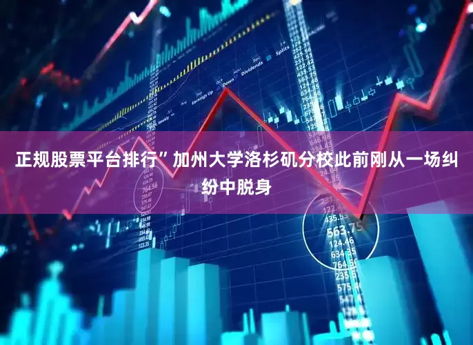 正规股票平台排行”　　加州大学洛杉矶分校此前刚从一场纠纷中脱身