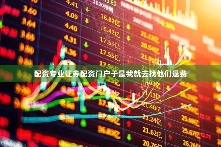 配资专业证券配资门户于是我就去找他们退费