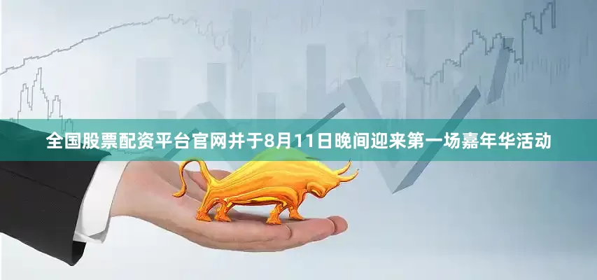 全国股票配资平台官网并于8月11日晚间迎来第一场嘉年华活动