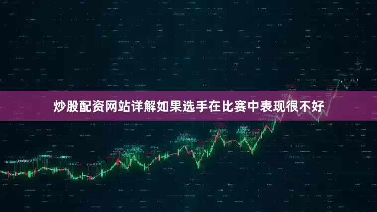 炒股配资网站详解如果选手在比赛中表现很不好