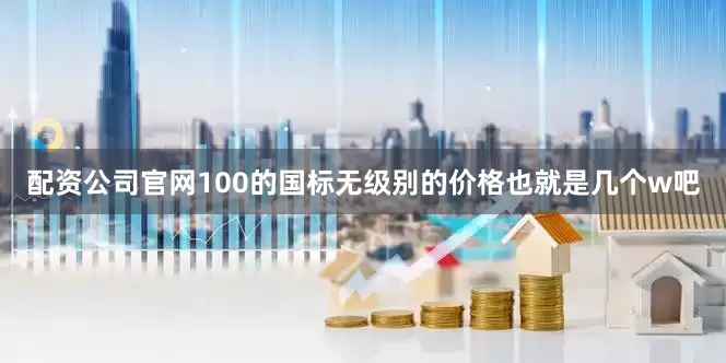 配资公司官网100的国标无级别的价格也就是几个w吧