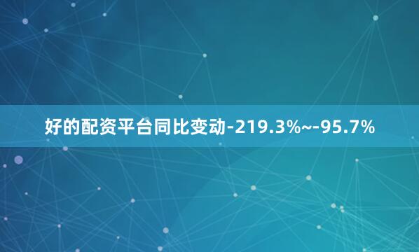 好的配资平台同比变动-219.3%~-95.7%