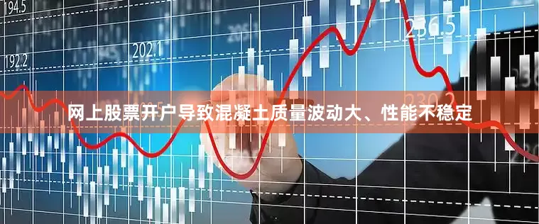 网上股票开户导致混凝土质量波动大、性能不稳定