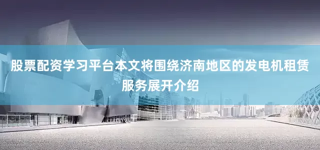 股票配资学习平台本文将围绕济南地区的发电机租赁服务展开介绍