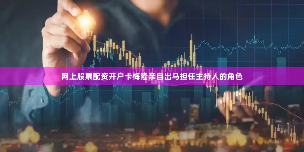 网上股票配资开户卡梅隆亲自出马担任主持人的角色