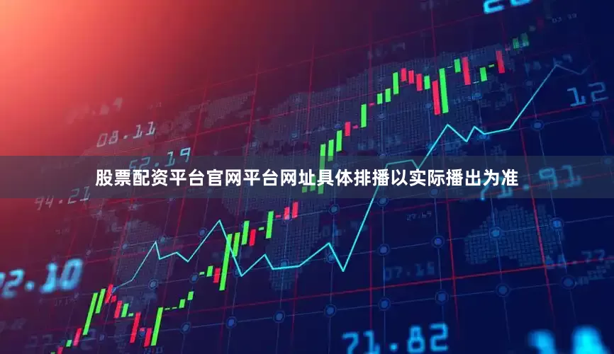 股票配资平台官网平台网址具体排播以实际播出为准