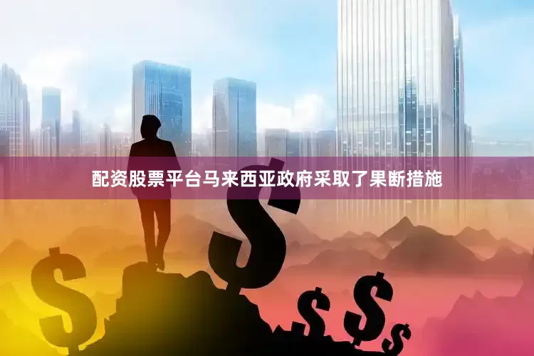 配资股票平台马来西亚政府采取了果断措施