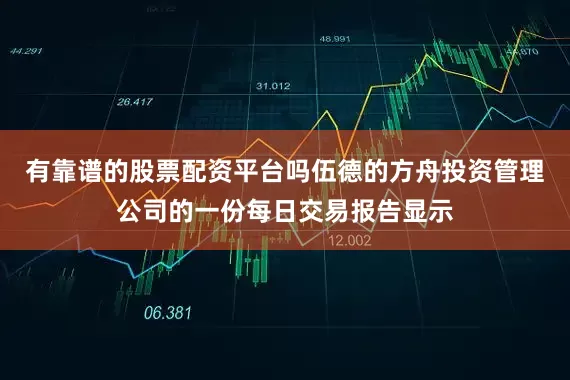 有靠谱的股票配资平台吗伍德的方舟投资管理公司的一份每日交易报告显示