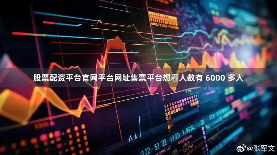 股票配资平台官网平台网址售票平台想看人数有 6000 多人