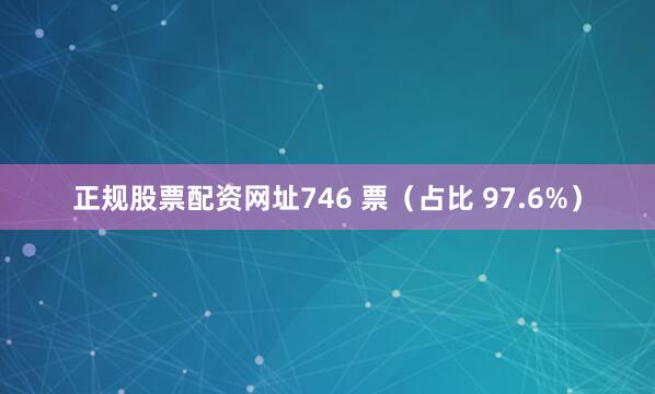 正规股票配资网址746 票（占比 97.6%）