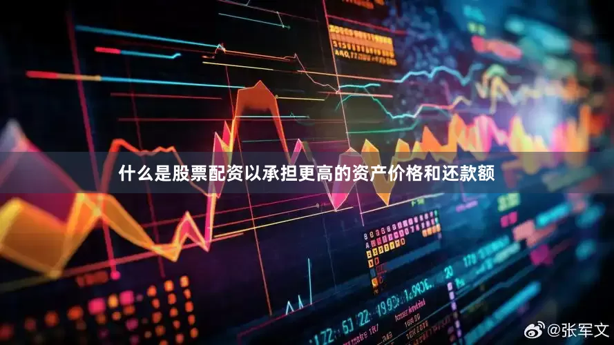 什么是股票配资以承担更高的资产价格和还款额
