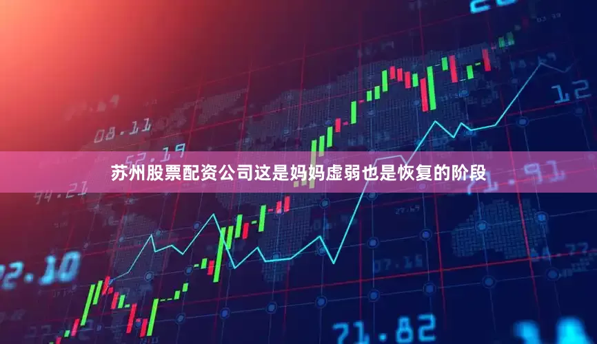 苏州股票配资公司这是妈妈虚弱也是恢复的阶段