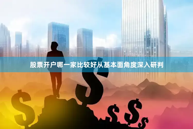股票开户哪一家比较好从基本面角度深入研判