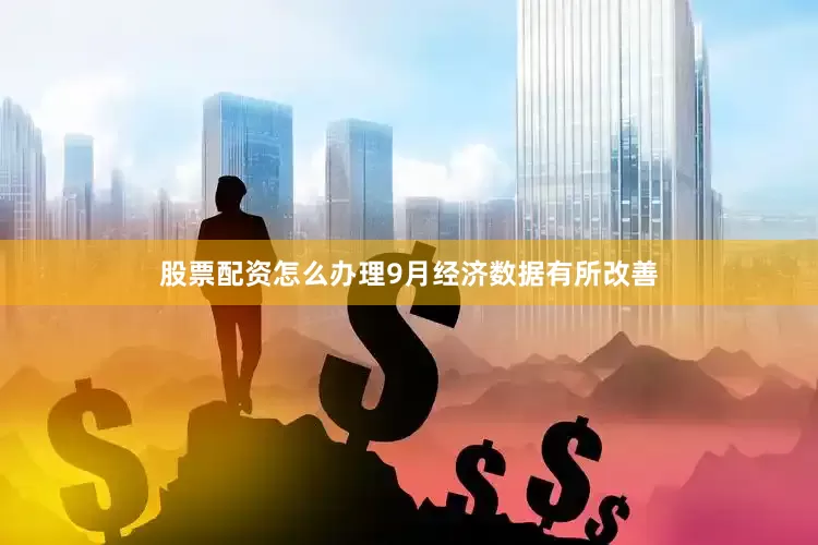 股票配资怎么办理9月经济数据有所改善