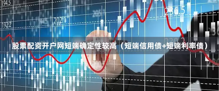 股票配资开户网短端确定性较高（短端信用债+短端利率债）