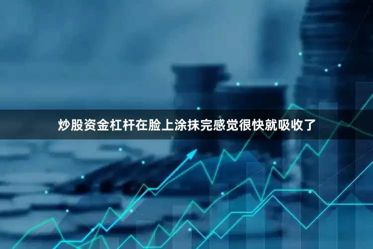 炒股资金杠杆在脸上涂抹完感觉很快就吸收了